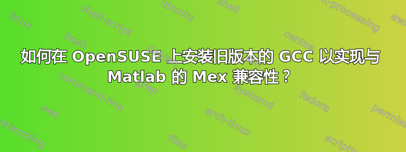 如何在 OpenSUSE 上安装旧版本的 GCC 以实现与 Matlab 的 Mex 兼容性？