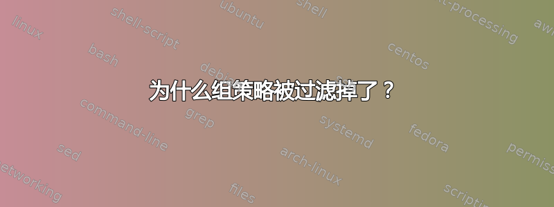 为什么组策略被过滤掉了？