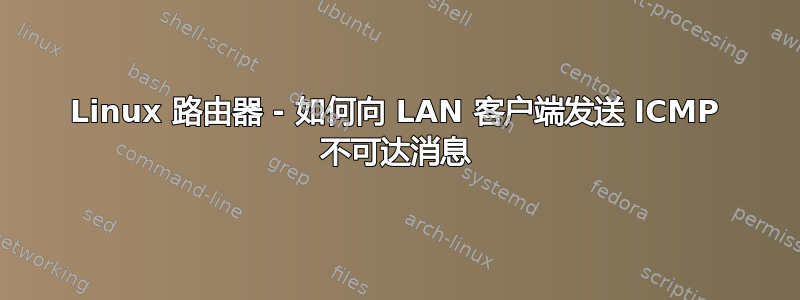 Linux 路由器 - 如何向 LAN 客户端发送 ICMP 不可达消息