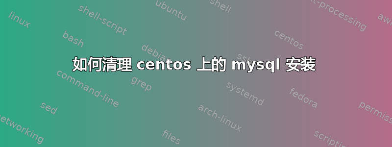 如何清理 centos 上的 mysql 安装