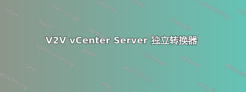 V2V vCenter Server 独立转换器