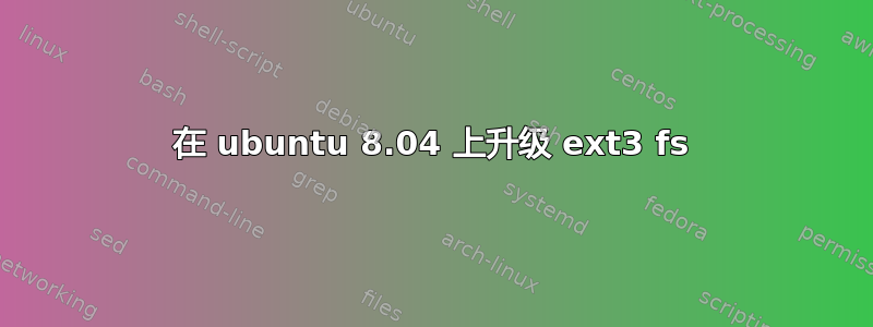 在 ubuntu 8.04 上升级 ext3 fs