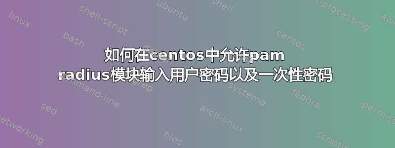 如何在centos中允许pam radius模块输入用户密码以及一次性密码