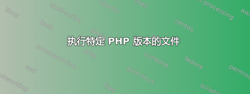 执行特定 PHP 版本的文件