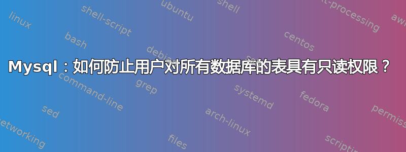 Mysql：如何防止用户对所有数据库的表具有只读权限？