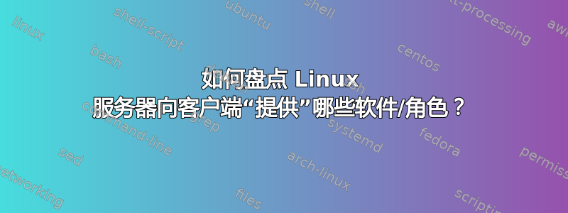 如何盘点 Linux 服务器向客户端“提供”哪些软件/角色？