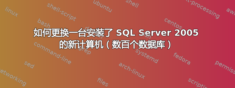 如何更换一台安装了 SQL Server 2005 的新计算机（数百个数据库）