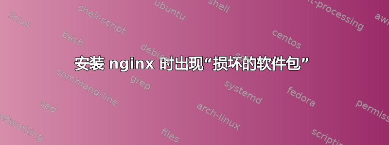 安装 nginx 时出现“损坏的软件包”