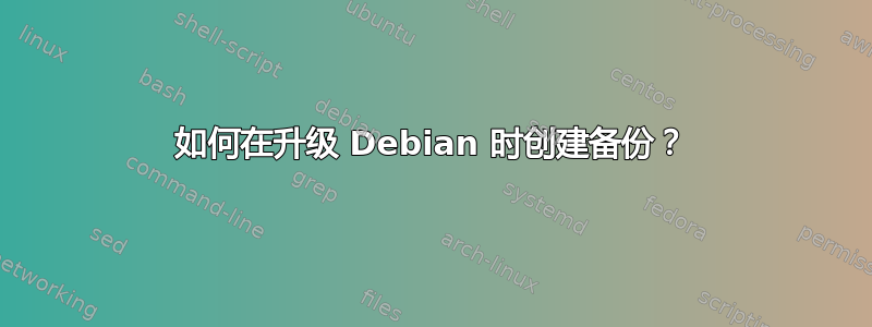 如何在升级 Debian 时创建备份？