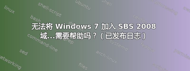 无法将 Windows 7 加入 SBS 2008 域...需要帮助吗？（已发布日志）