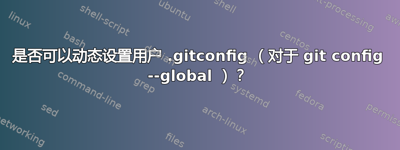 是否可以动态设置用户 .gitconfig （对于 git config --global ）？