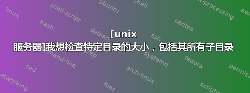 [unix 服务器]我想检查特定目录的大小，包括其所有子目录