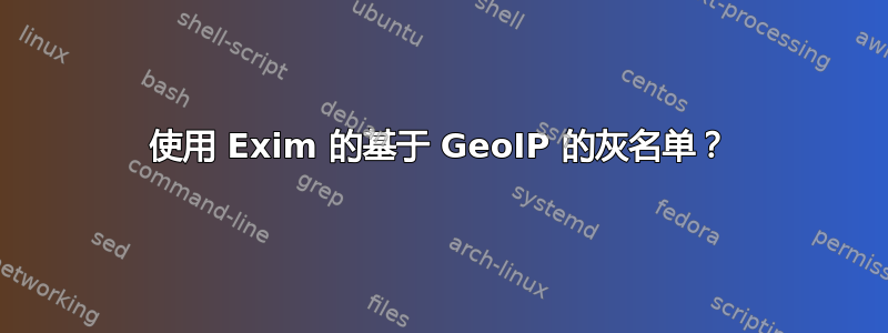 使用 Exim 的基于 GeoIP 的灰名单？