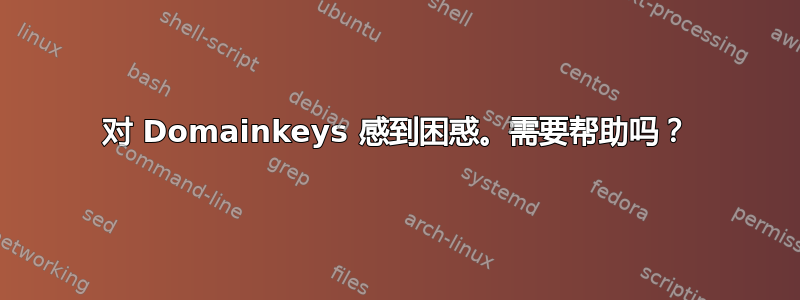 对 Domainkeys 感到困惑。需要帮助吗？