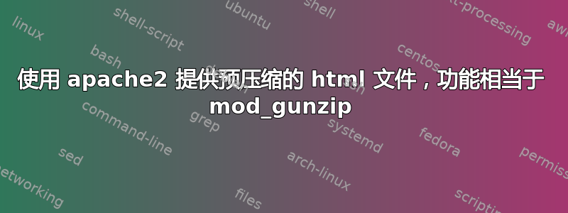 使用 apache2 提供预压缩的 html 文件，功能相当于 mod_gunzip