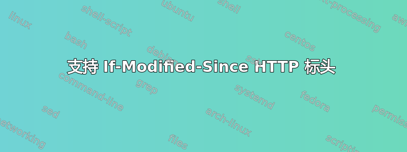 支持 If-Modified-Since HTTP 标头