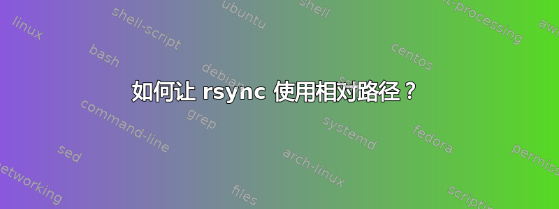 如何让 rsync 使用相对路径？