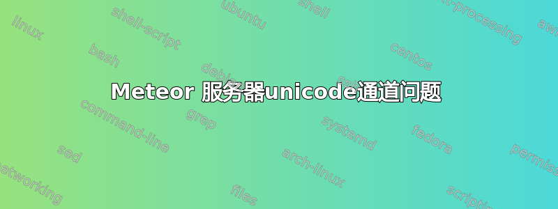 Meteor 服务器unicode通道问题