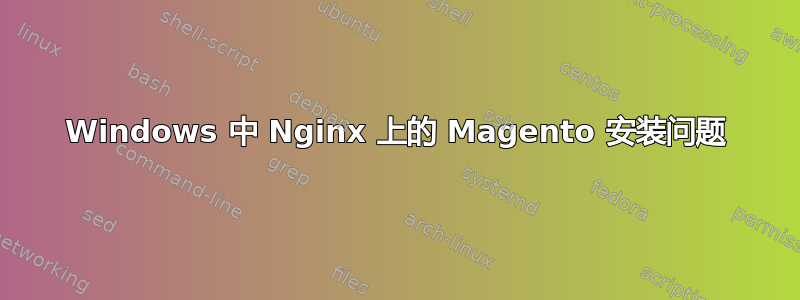 Windows 中 Nginx 上的 Magento 安装问题