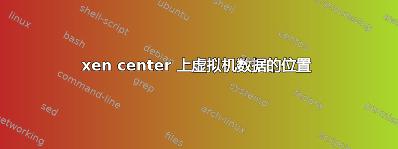 xen center 上虚拟机数据的位置