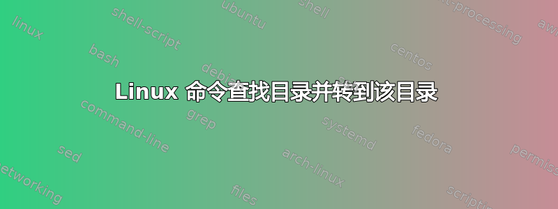 Linux 命令查找目录并转到该目录