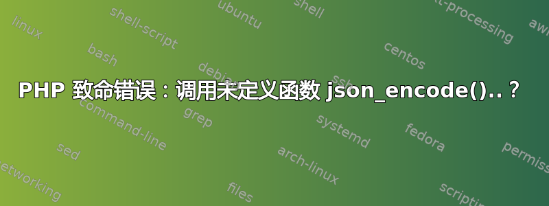 PHP 致命错误：调用未定义函数 json_encode()..？