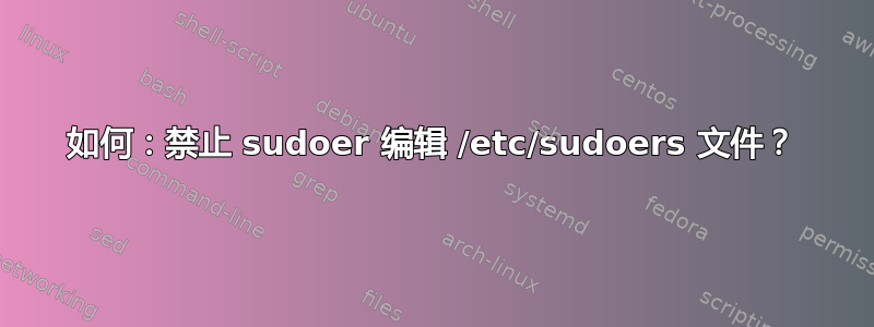 如何：禁止 sudoer 编辑 /etc/sudoers 文件？