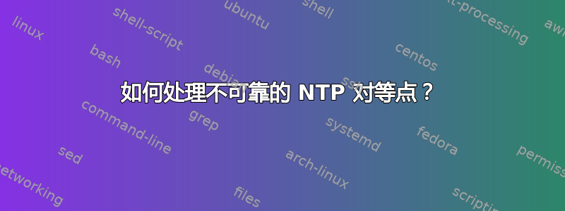 如何处理不可靠的 NTP 对等点？