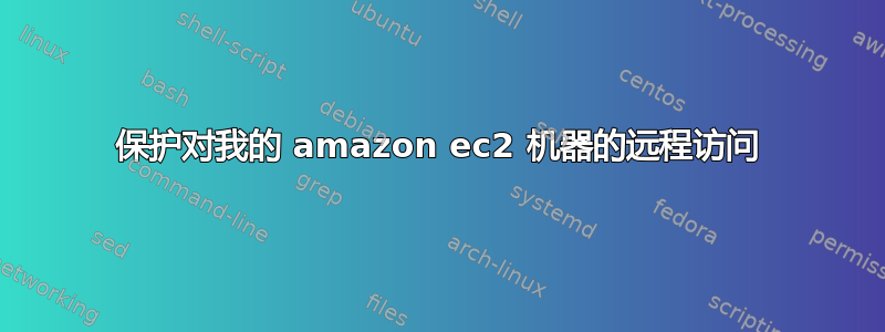 保护对我的 amazon ec2 机器的远程访问