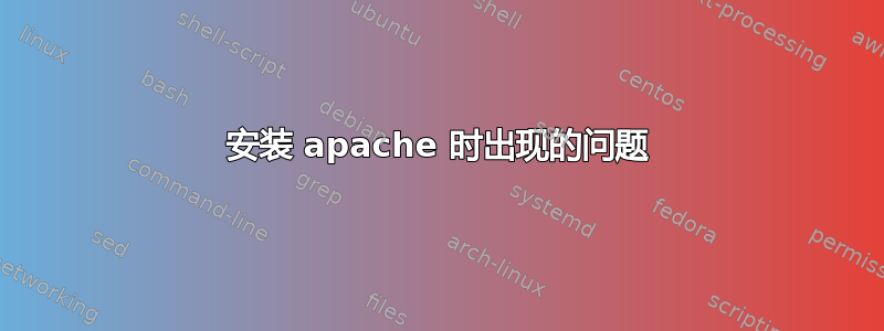 安装 apache 时出现的问题