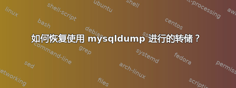 如何恢复使用 mysqldump 进行的转储？