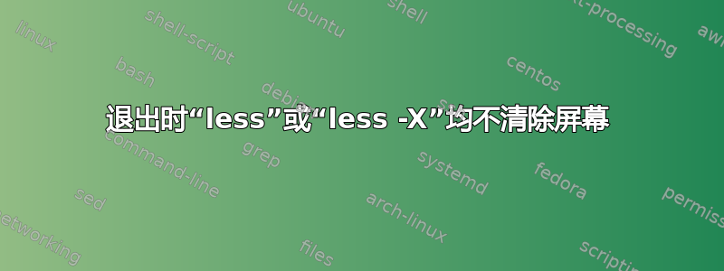 退出时“less”或“less -X”均不清除屏幕