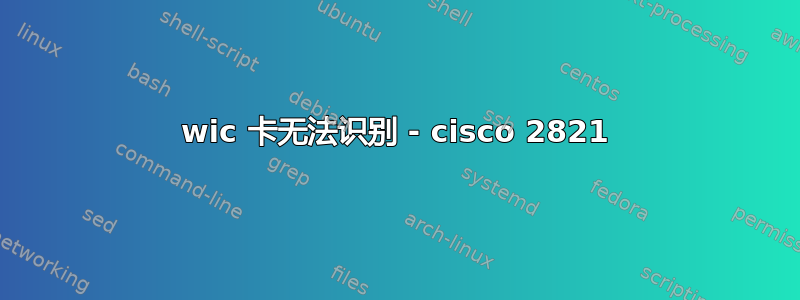 wic 卡无法识别 - cisco 2821