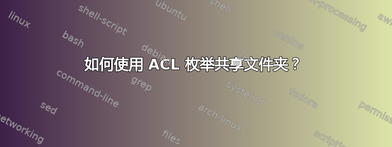 如何使用 ACL 枚举共享文件夹？