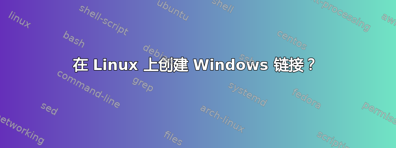 在 Linux 上创建 Windows 链接？