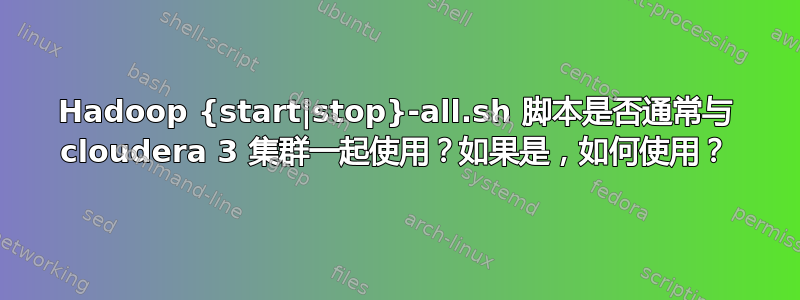 Hadoop {start|stop}-all.sh 脚本是否通常与 cloudera 3 集群一起使用？如果是，如何使用？