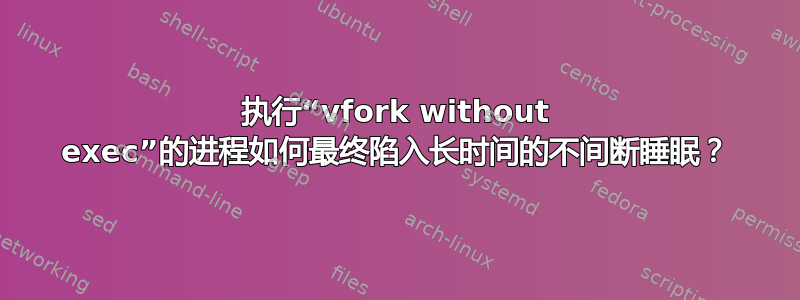 执行“vfork without exec”的进程如何最终陷入长时间的不间断睡眠？