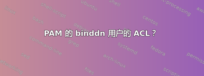 PAM 的 binddn 用户的 ACL？