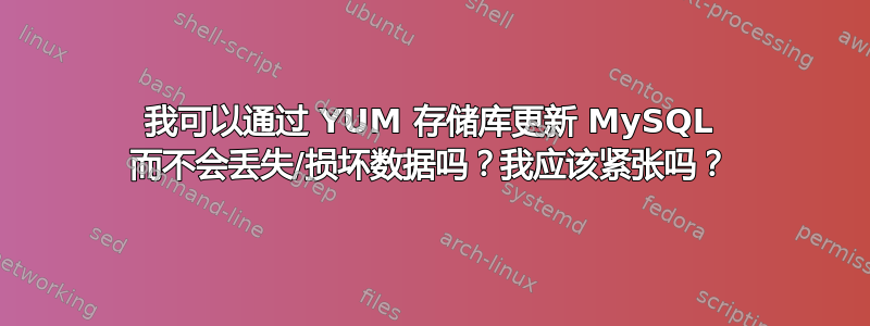 我可以通过 YUM 存储库更新 MySQL 而不会丢失/损坏数据吗？我应该紧张吗？