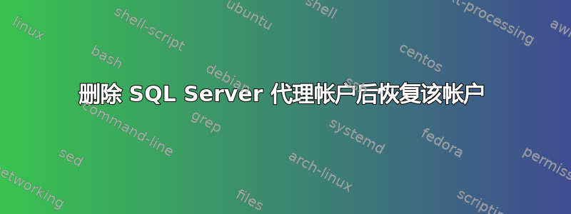 删除 SQL Server 代理帐户后恢复该帐户