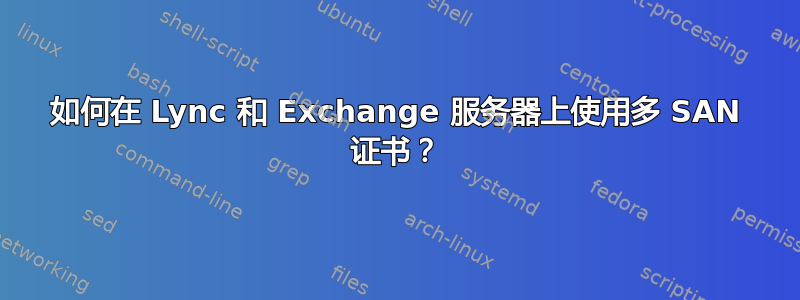 如何在 Lync 和 Exchange 服务器上使用多 SAN 证书？