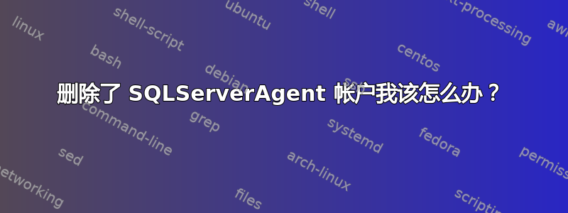 删除了 SQLServerAgent 帐户我该怎么办？