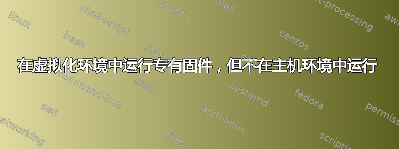 在虚拟化环境中运行专有固件，但不在主机环境中运行