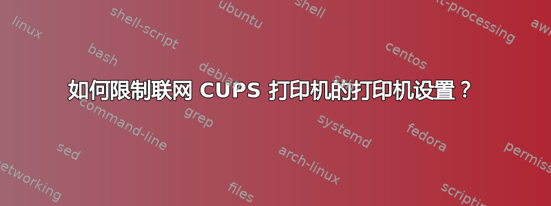 如何限制联网 CUPS 打印机的打印机设置？