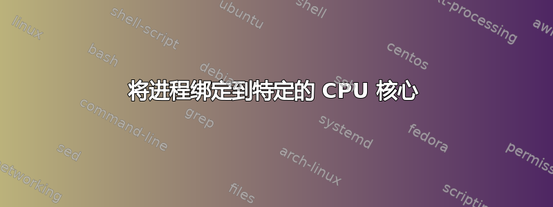 将进程绑定到特定的 CPU 核心