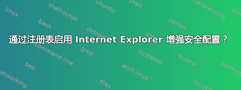 通过注册表启用 Internet Explorer 增强安全配置？