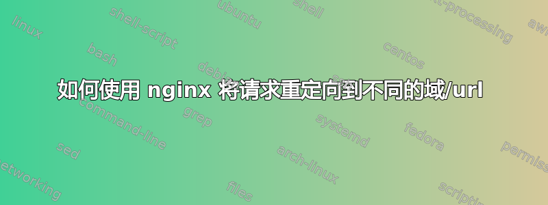 如何使用 nginx 将请求重定向到不同的域/url