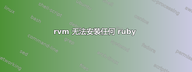 rvm 无法安装任何 ruby