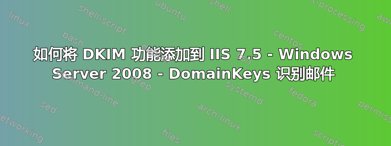 如何将 DKIM 功能添加到 IIS 7.5 - Windows Server 2008 - DomainKeys 识别邮件