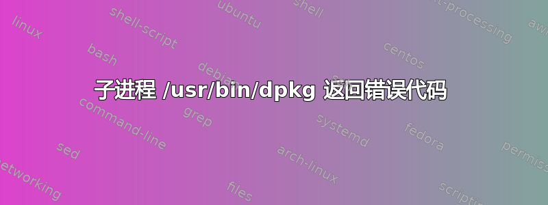 子进程 /usr/bin/dpkg 返回错误代码